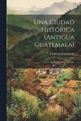 Una Ciudad Histrica (Antigua Guatemala) 1