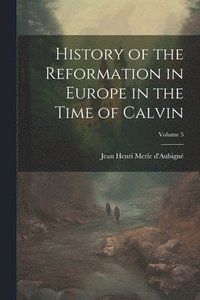 bokomslag History of the Reformation in Europe in the Time of Calvin; Volume 5