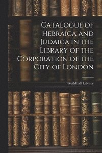 bokomslag Catalogue of Hebraica and Judaica in the Library of the Corporation of the City of London