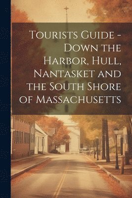 bokomslag Tourists Guide - Down the Harbor, Hull, Nantasket and the South Shore of Massachusetts