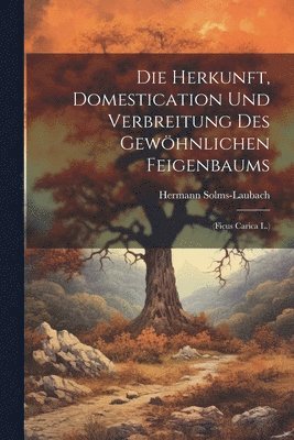 Hermann Solms-Laubach - Herkunft, Domestication Und Verbreitung Des Gewöhnlichen Feigenbaums, Häftad