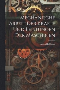 bokomslag Mechanische Arbeit Der Kräfte Und Leistungen Der Maschinen
