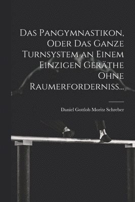 Das Pangymnastikon, Oder Das Ganze Turnsystem an Einem Einzigen Gerthe Ohne Raumerforderniss... 1