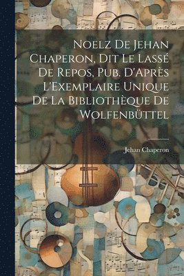 Jehan Chaperon - Noelz De Jehan Chaperon, Dit Le Lassé De Repos, Pub. D'Après L'Exemplaire Unique De La Bibliothèque De Wolfenbüttel, Häftad