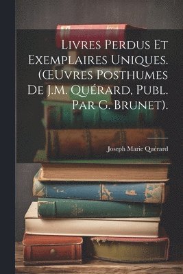 bokomslag Livres Perdus Et Exemplaires Uniques. (OEuvres Posthumes De J.M. Quérard, Publ. Par G. Brunet).