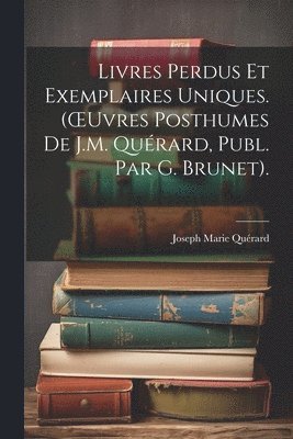 bokomslag Livres Perdus Et Exemplaires Uniques. (OEuvres Posthumes De J.M. Qurard, Publ. Par G. Brunet).
