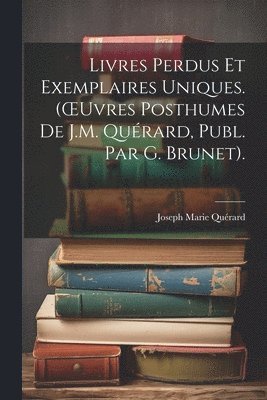 Livres Perdus Et Exemplaires Uniques. (OEuvres Posthumes De J.M. Qurard, Publ. Par G. Brunet). 1