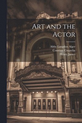 Henry James, Abby Langdon Alger, Constant Coquelin - Art and the Actor, Häftad