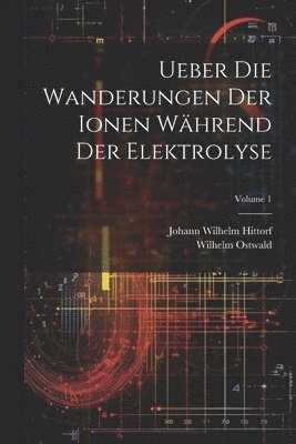 bokomslag Ueber Die Wanderungen Der Ionen Whrend Der Elektrolyse; Volume 1