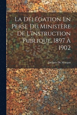 La Dlgation En Perse Du Ministre De L'Instruction Publique, 1897  1902 1