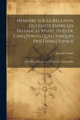 Mmoire Sur La Relation Qui Existe Entre Les Distances Respectives De Cinq Points Quelconques Pris Dans L'Espace 1