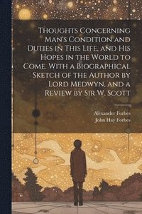 bokomslag Thoughts Concerning Man's Condition and Duties in This Life, and His Hopes in the World to Come. With a Biographical Sketch of the Author by Lord Medwyn, and a Review by Sir W. Scott