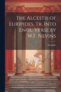 bokomslag The Alcestis of Euripides, Tr. Into Engl. Verse by W.F. Nevins
