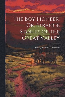 bokomslag Boy Pioneer, Or, Strange Stories of the Great Valley