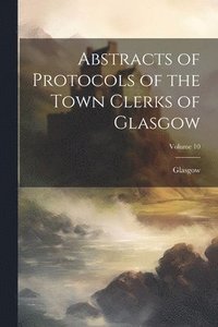 bokomslag Abstracts of Protocols of the Town Clerks of Glasgow; Volume 10