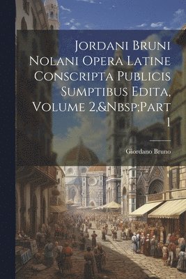 bokomslag Jordani Bruni Nolani Opera Latine Conscripta Publicis Sumptibus Edita, Volume 2, Part 1