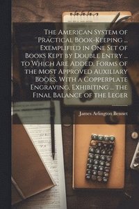 bokomslag American System of Practical Book-Keeping ... Exemplified in One Set of Books Kept by Double Entry ... to Which Are Added, Forms of the Most Approved Auxiliary Books, With a Copperplate Engraving, ...