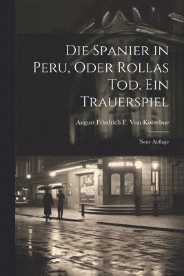 bokomslag Die Spanier in Peru, Oder Rollas Tod, Ein Trauerspiel