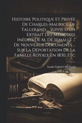 bokomslag Histoire Politique Et Prive De Charles-Maurice De Tallerand ... Suivie D'Un Extrait Des Mmoires Indits De M. De Semall ... De Nouveaux Documents ... Sur La Dportation De La Famille Royale