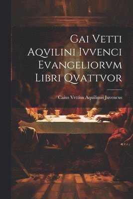 Gai Vetti Aqvilini Ivvenci Evangeliorvm Libri Qvattvor