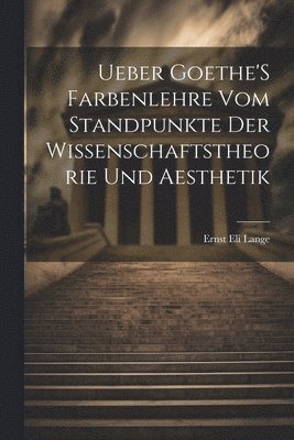 Ueber Goethe'S Farbenlehre Vom Standpunkte Der Wissenschaftstheorie Und Aesthetik 1