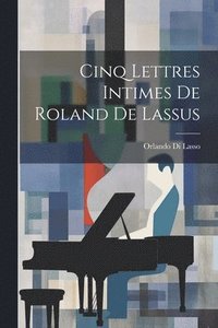 bokomslag Cinq Lettres Intimes De Roland De Lassus