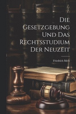 Gesetzgebung Und Das Rechtsstudium Der Neuzeit