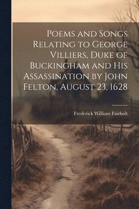 bokomslag Poems and Songs Relating to George Villiers, Duke of Buckingham and His Assassination by John Felton, August 23, 1628