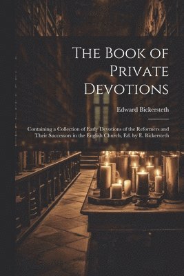 bokomslag The Book of Private Devotions; Containing a Collection of Early Devotions of the Reformers and Their Successors in the English Church, Ed. by E. Bickersteth