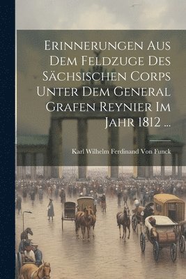 Erinnerungen aus dem Feldzuge des schsischen Corps unter dem General Grafen Reynier im Jahr 1812 ... 1