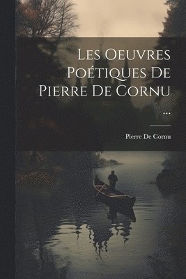 bokomslag Les Oeuvres Potiques De Pierre De Cornu ...