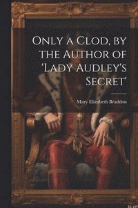 bokomslag Only a Clod, by the Author of 'lady Audley's Secret'