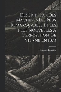 bokomslag Description Des Machines Les Plus Remarquables Et Les Plus Nouvelles  L'exposition De Vienne En 1873