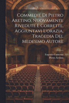 Pietro Aretino, Eugenio Camerini - Commedie Di Pietro Aretino, Nuovamente Rivedute E Corrette, Aggiuntavi L'orazia, Tragedia Del Medesimo Autore, Häftad