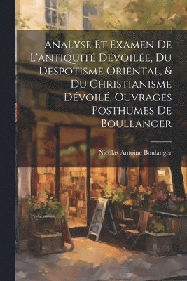 Nicolas Antoine Boulanger - Analyse Et Examen De L'antiquité Dévoilée, Du Despotisme Oriental, & Du Christianisme Dévoilé, Ouvrages Posthumes De Boullanger, Häftad