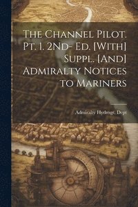 bokomslag The Channel Pilot. Pt. 1. 2Nd- Ed. [With] Suppl. [And] Admiralty Notices to Mariners