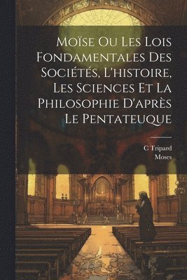 bokomslag Mose Ou Les Lois Fondamentales Des Socits, L'histoire, Les Sciences Et La Philosophie D'aprs Le Pentateuque