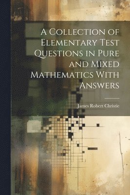 bokomslag A Collection of Elementary Test Questions in Pure and Mixed Mathematics With Answers