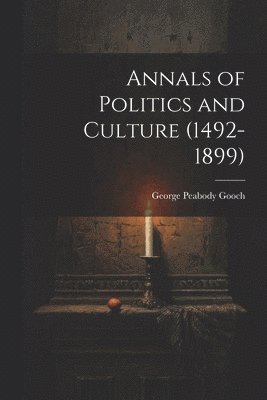 George Peabody Gooch - Annals of Politics and Culture (1492-1899), Häftad