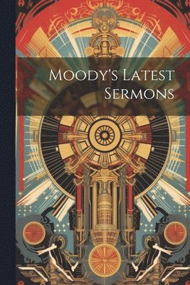 bokomslag Moody's Latest Sermons