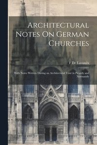 bokomslag Architectural Notes On German Churches; With Notes Written During an Architectural Tour in Picardy and Normandy