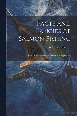 William Cartwright - Facts and Fancies of Salmon Fishing, Häftad