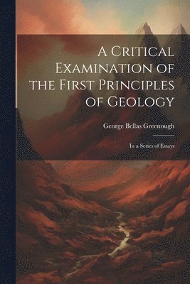 George Bellas Greenough - Critical Examination of the First Principles of Geology, Häftad