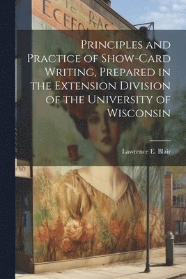 bokomslag Principles and Practice of Show-Card Writing, Prepared in the Extension Division of the University of Wisconsin