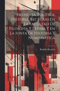 bokomslag Filosofa, Poltica, Historia, Lecturas En La Facultad De Filosofa Y Letras Y En La Junta De Historia Y Numismtica