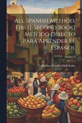 All Spanish Method, First[-Second Book] Mtodo Directo Para Aprender El Espaol; Volume 1 1