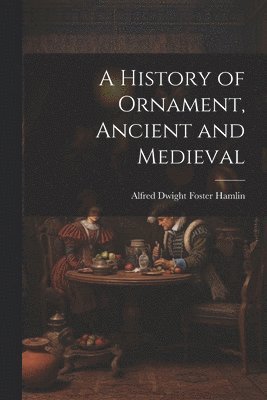 bokomslag History of Ornament, Ancient and Medieval