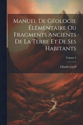 Manuel De Gologie lmentaire Ou Fragments Ancients De La Terre Et De Ses Habitants; Volume 2 1