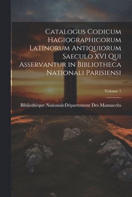 Bibliothèque Nationale (France) Dépar - Catalogus Codicum Hagiographicorum Latinorum Antiquiorum Saeculo XVI Qui Asservantur in Bibliotheca Nationali Parisiensi; Volume 1, Häftad