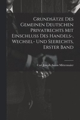 Grundstze Des Gemeinen Deutschen Privatrechts Mit Einschluss Des Handels-, Wechsel- Und Seerechts, Erster Band 1